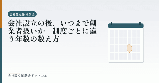 会社設立の後、いつまで創業者扱いか｜制度ごとに違う年数の数え方｜会社設立の補助金と支援の解説