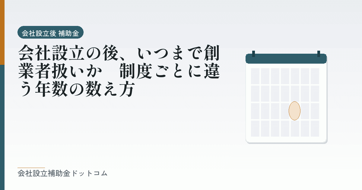 会社設立の後、いつまで創業者扱いか｜制度ごとに違う年数の数え方｜会社設立の補助金と支援の解説