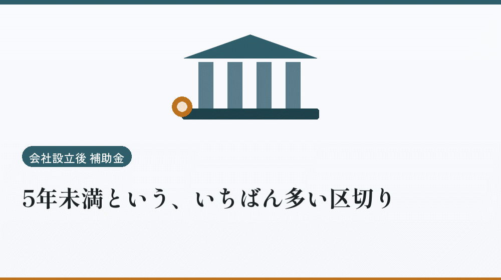 5年未満という、いちばん多い区切り｜会社設立の補助金と支援