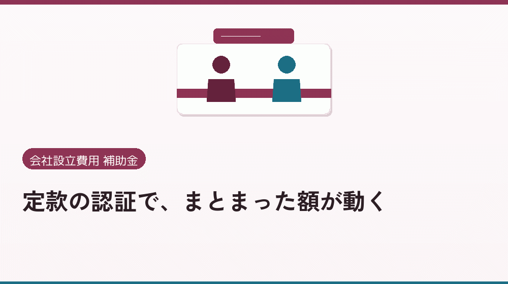 定款の認証で、まとまった額が動く｜会社設立の補助金と支援