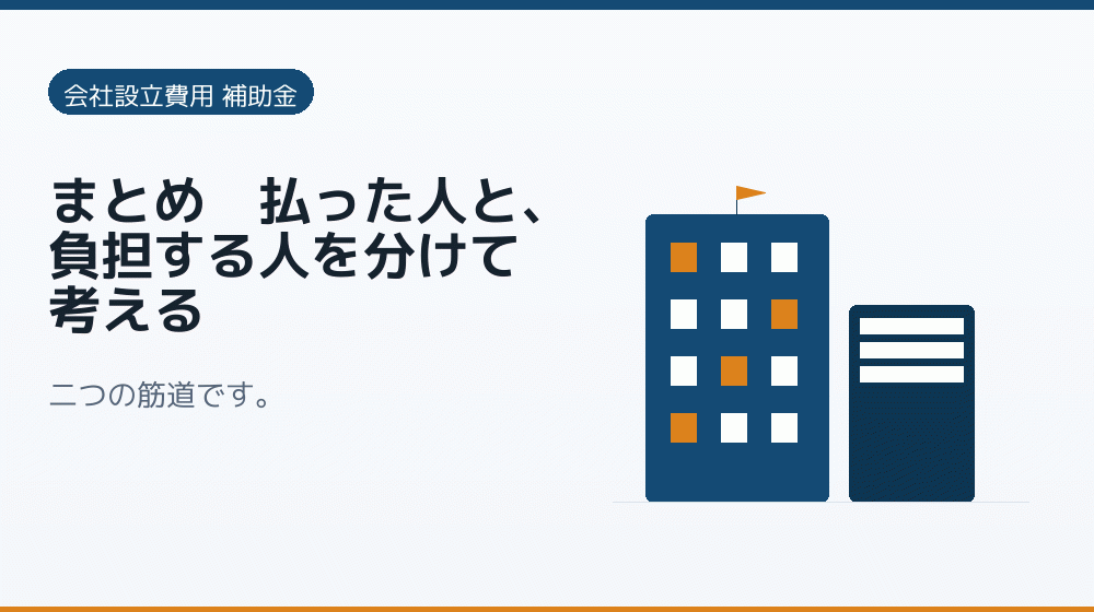 まとめ｜払った人と、負担する人を分けて考える｜会社設立の補助金と支援