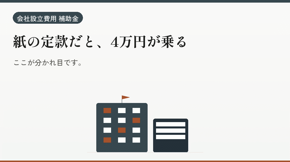 紙の定款だと、4万円が乗る｜会社設立の補助金と支援