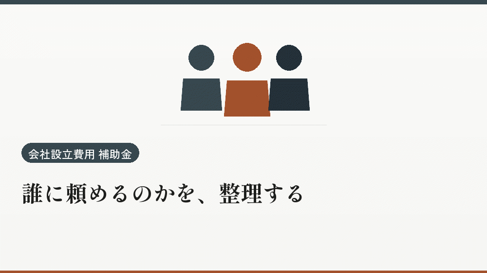 誰に頼めるのかを、整理する｜会社設立の補助金と支援
