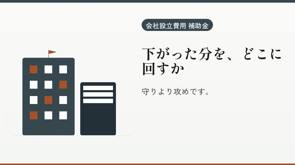 下がった分を、どこに回すか｜会社設立の補助金と支援