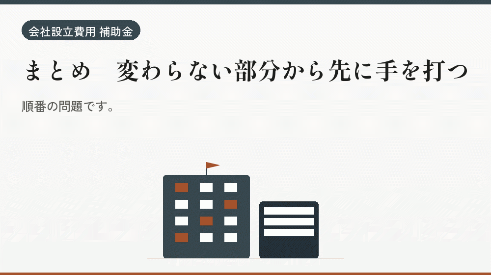 まとめ｜変わらない部分から先に手を打つ｜会社設立の補助金と支援