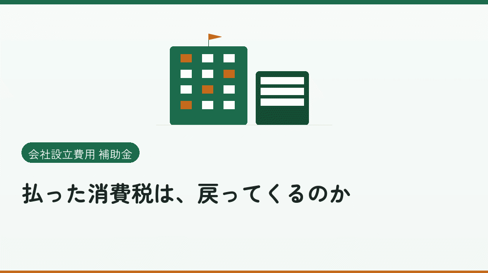 払った消費税は、戻ってくるのか｜会社設立の補助金と支援