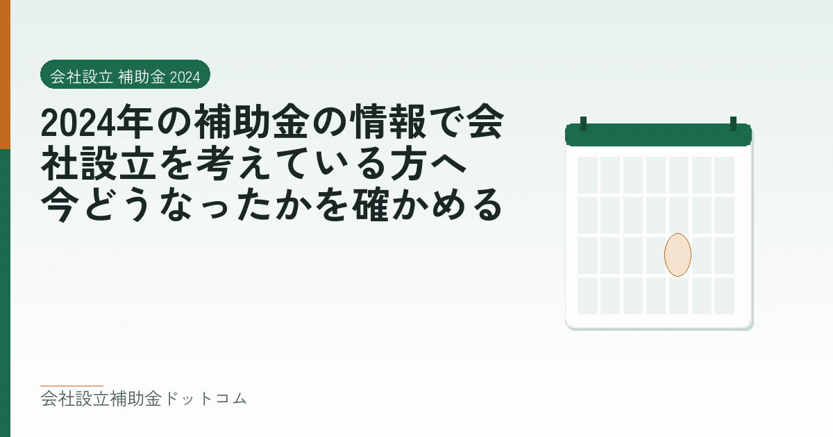2024年の補助金の情報で会社設立を考えている方へ｜今どうなったかを確かめる｜会社設立の補助金と支援の解説