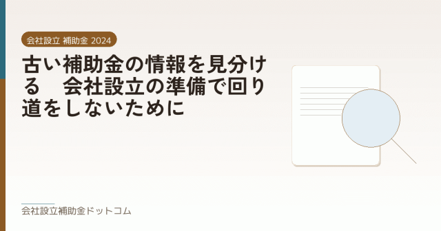 古い補助金の情報を見分ける｜会社設立の準備で回り道をしないために｜会社設立の補助金と支援の解説
