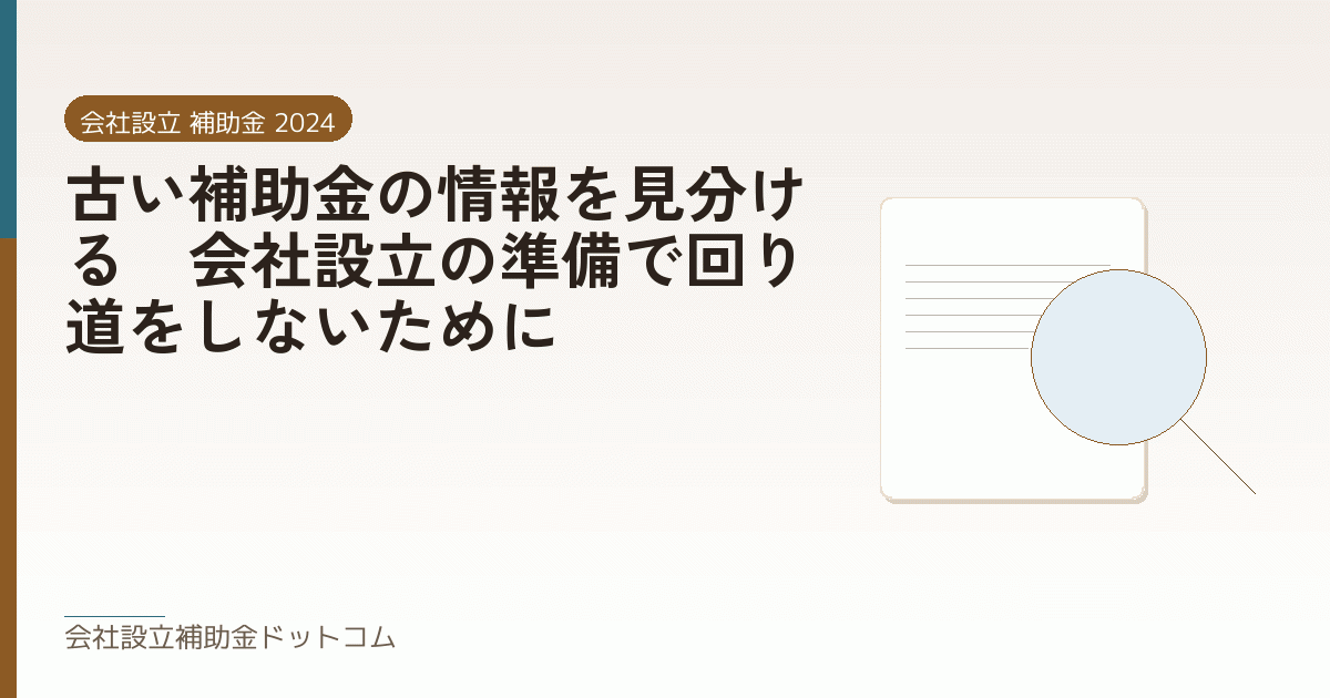 古い補助金の情報を見分ける｜会社設立の準備で回り道をしないために｜会社設立の補助金と支援の解説