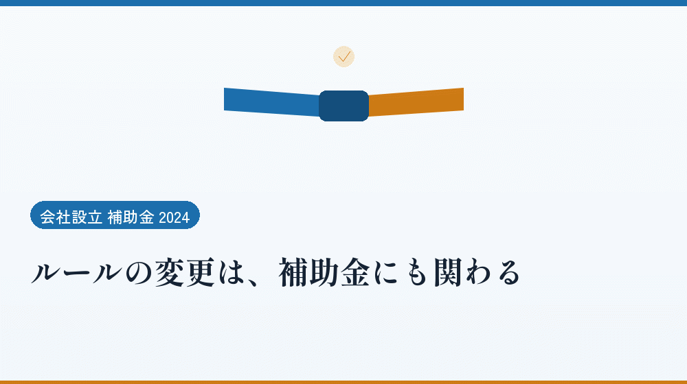 ルールの変更は、補助金にも関わる｜会社設立の補助金と支援