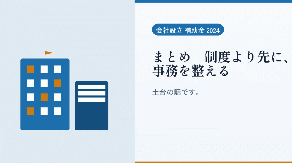 まとめ｜制度より先に、事務を整える｜会社設立の補助金と支援