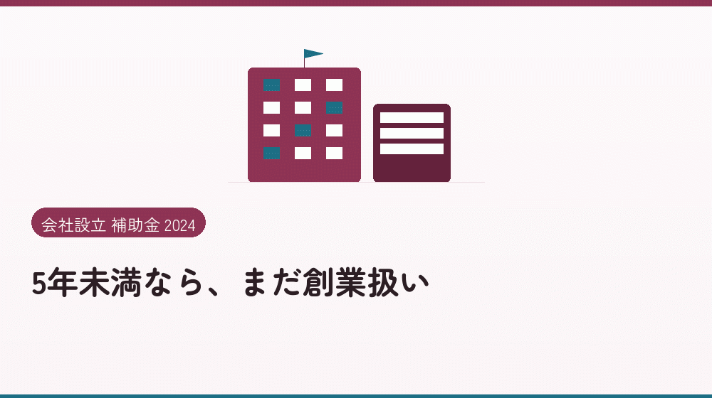 5年未満なら、まだ創業扱い|会社設立の補助金と支援