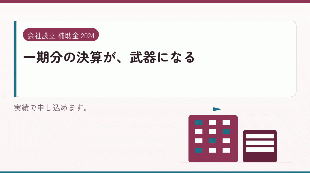 一期分の決算が、武器になる|会社設立の補助金と支援
