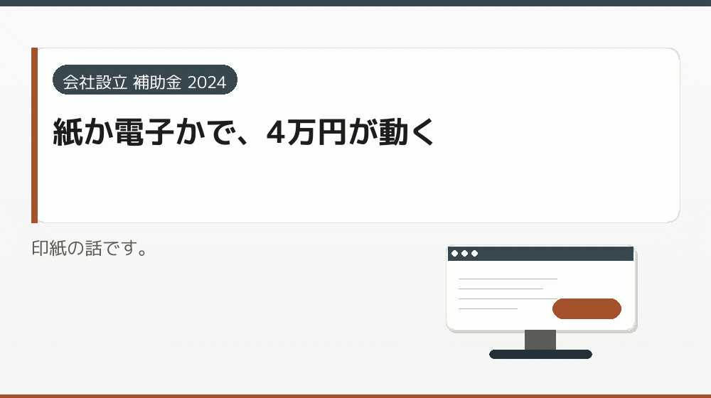 紙か電子かで、4万円が動く|会社設立の補助金と支援