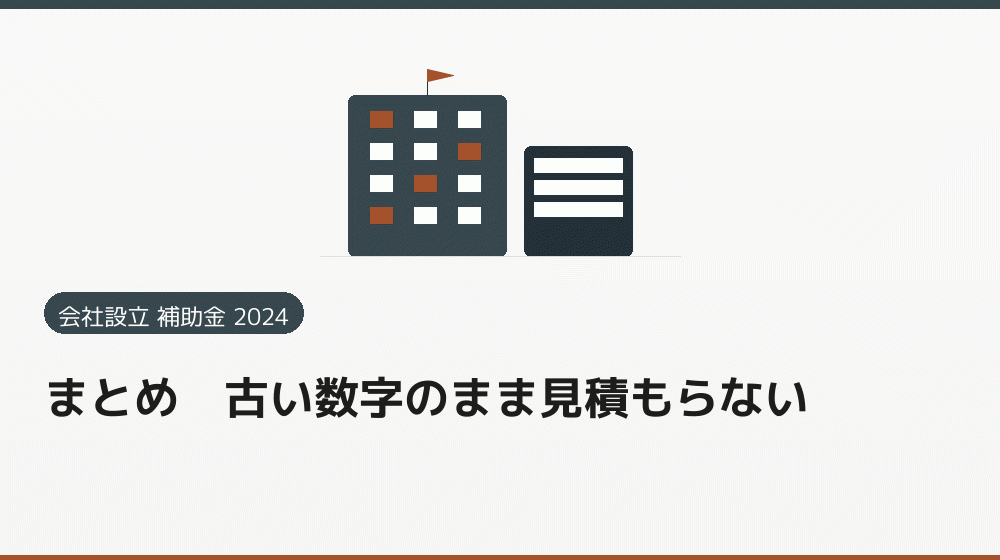 まとめ|古い数字のまま見積もらない|会社設立の補助金と支援
