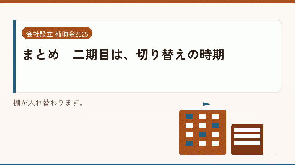 まとめ｜二期目は、切り替えの時期｜会社設立の補助金と支援