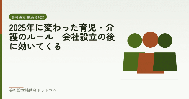 2025年に変わった育児・介護のルール｜会社設立の後に効いてくる｜会社設立の補助金と支援の解説
