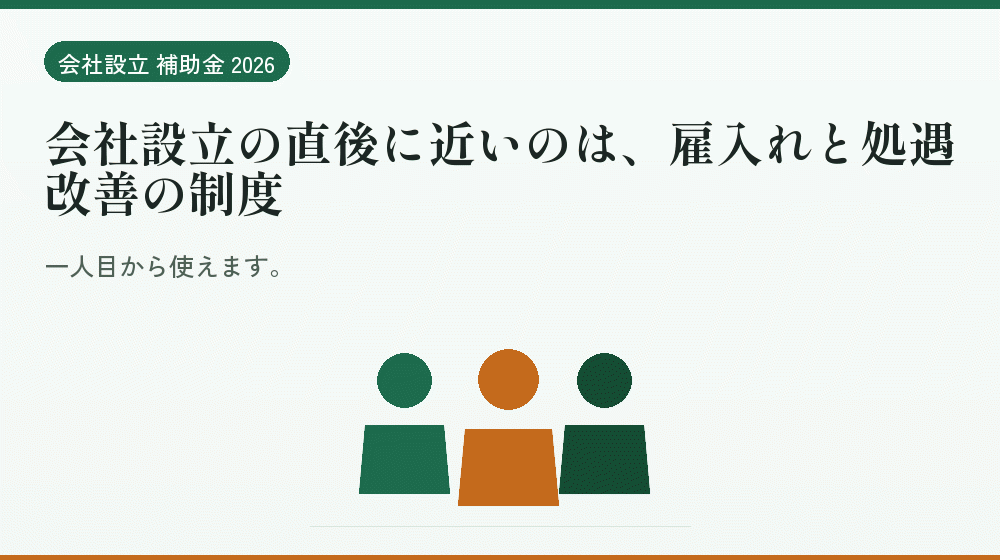 会社設立の直後に近いのは、雇入れと処遇改善の制度｜会社設立の補助金と支援