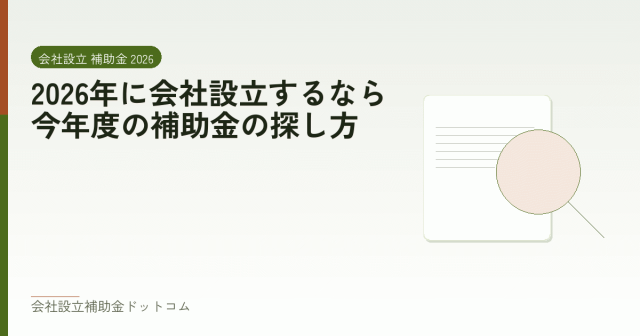 2026年に会社設立するなら|今年度の補助金の探し方|会社設立の補助金と支援の解説