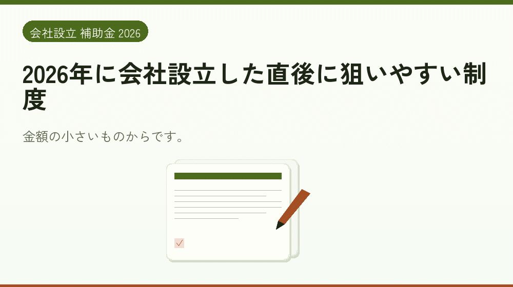 2026年に会社設立した直後に狙いやすい制度｜会社設立の補助金と支援