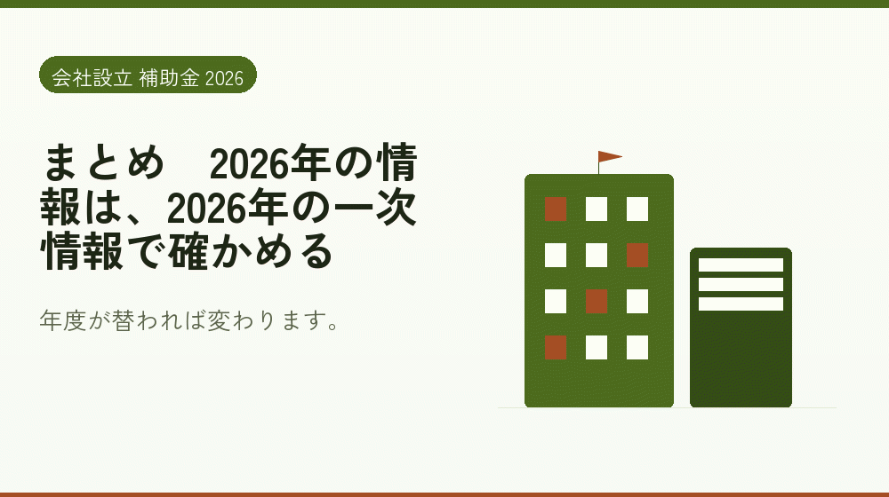 まとめ｜2026年の情報は、2026年の一次情報で確かめる｜会社設立の補助金と支援