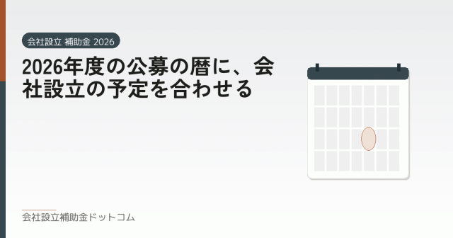 2026年度の公募の暦に、会社設立の予定を合わせる|会社設立の補助金と支援の解説