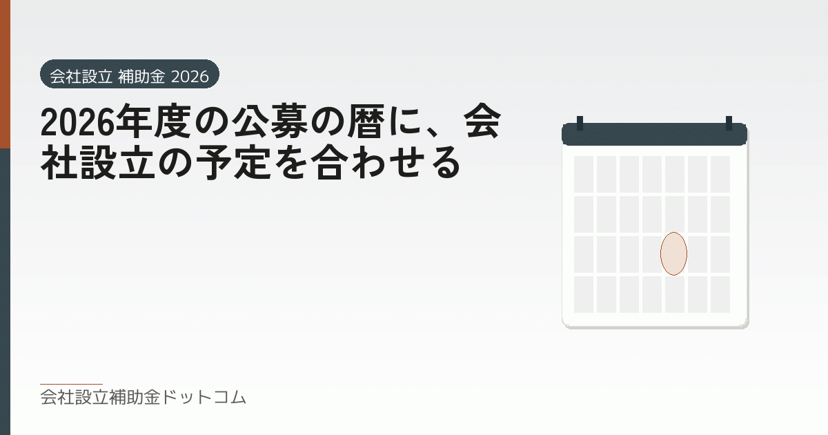 2026年度の公募の暦に、会社設立の予定を合わせる|会社設立の補助金と支援の解説