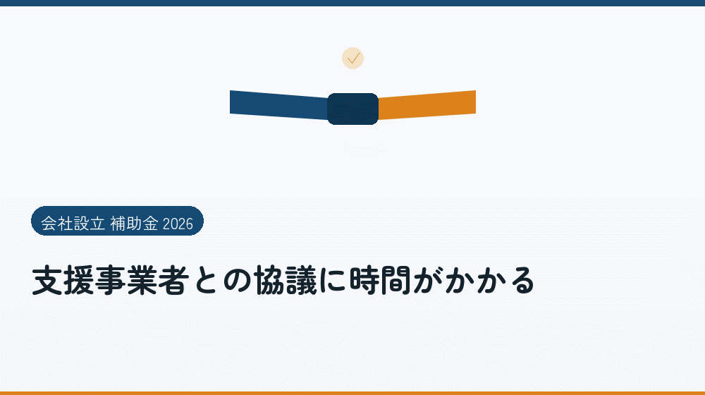 支援事業者との協議に時間がかかる｜会社設立の補助金と支援