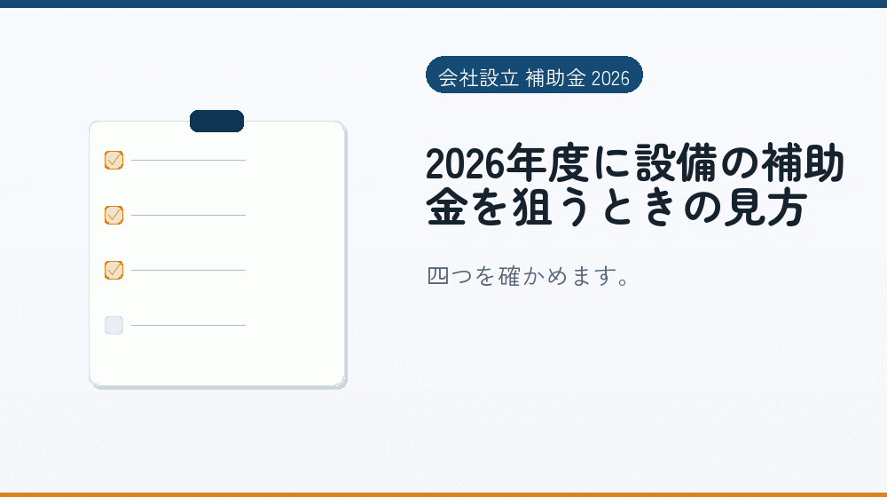 2026年度に設備の補助金を狙うときの見方｜会社設立の補助金と支援