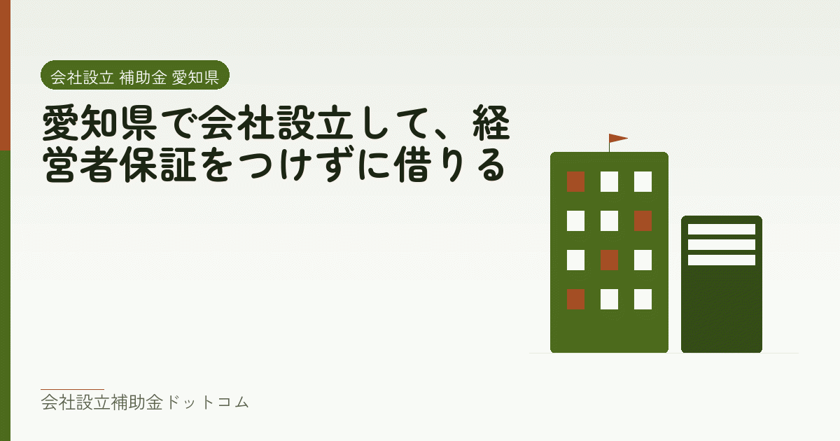 愛知県で会社設立して、経営者保証をつけずに借りる｜会社設立の補助金と支援の解説