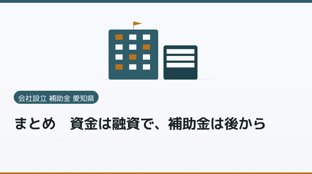 まとめ｜資金は融資で、補助金は後から｜会社設立の補助金と支援