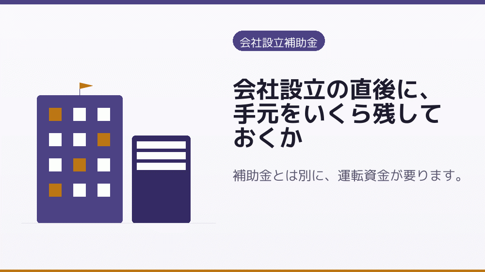 会社設立の直後に、手元をいくら残しておくか｜会社設立の補助金と支援