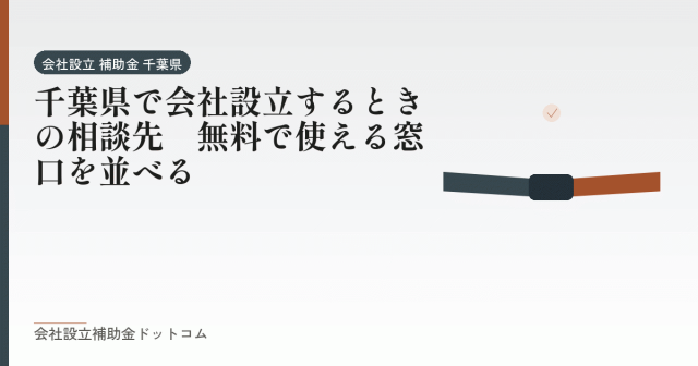 千葉県で会社設立するときの相談先｜無料で使える窓口を並べる｜会社設立の補助金と支援の解説