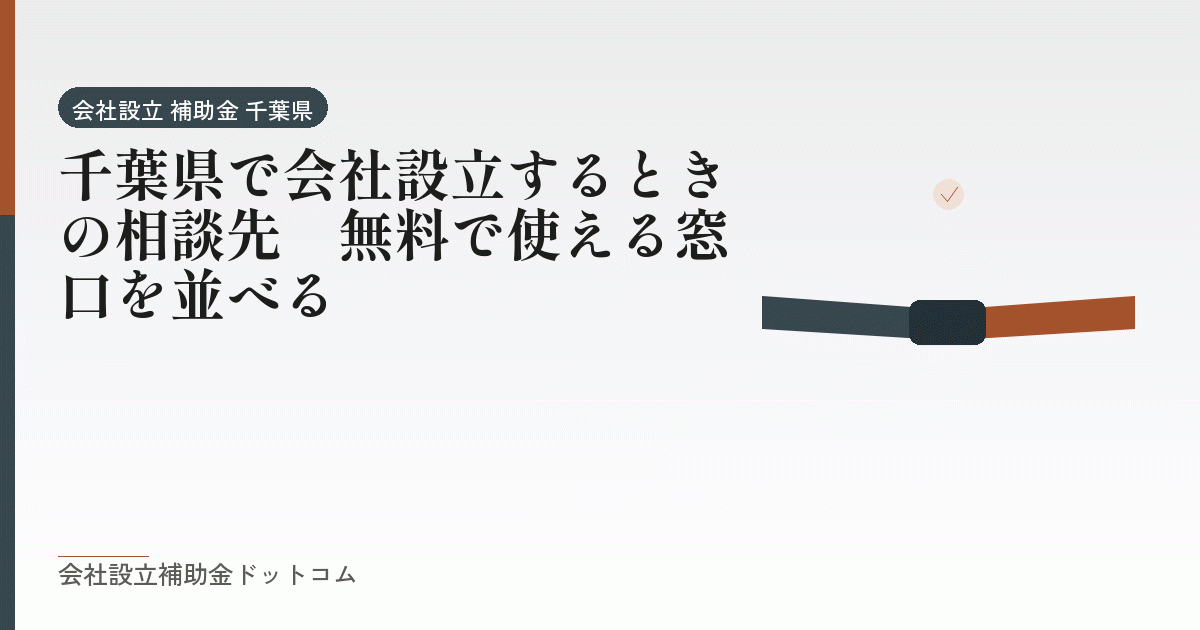 千葉県で会社設立するときの相談先｜無料で使える窓口を並べる｜会社設立の補助金と支援の解説