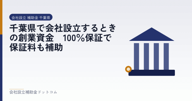 千葉県で会社設立するときの創業資金｜100％保証で保証料も補助｜会社設立の補助金と支援の解説