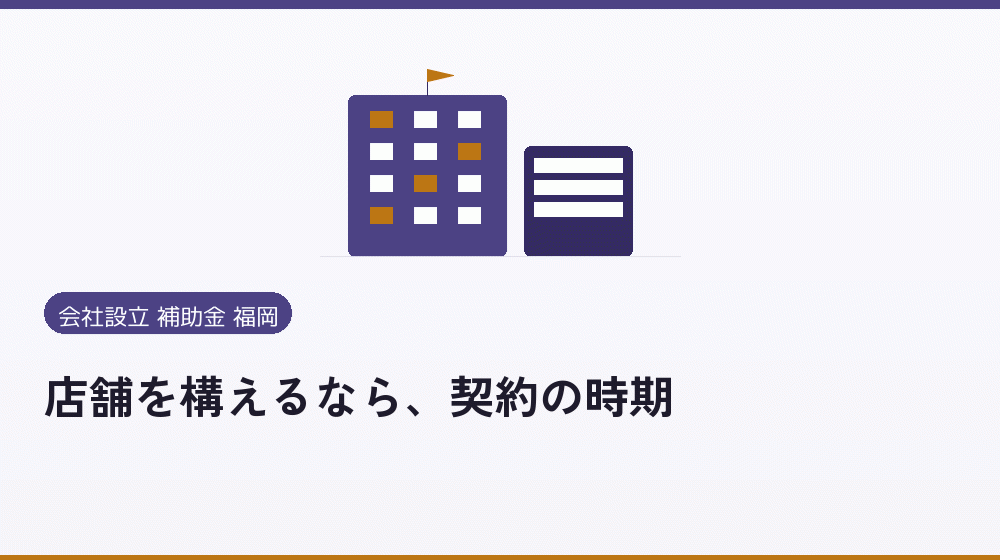 店舗を構えるなら、契約の時期|会社設立の補助金と支援