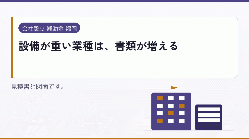 設備が重い業種は、書類が増える|会社設立の補助金と支援