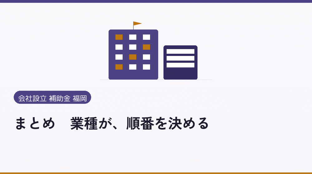 まとめ|業種が、順番を決める|会社設立の補助金と支援