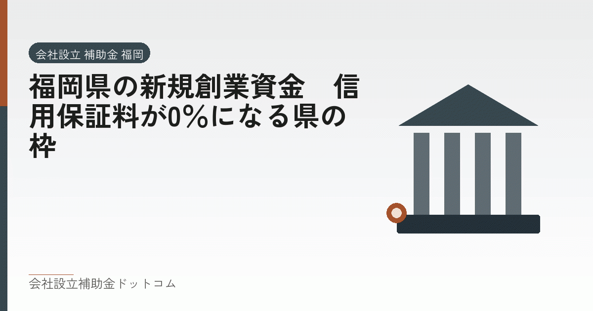 福岡県の新規創業資金｜信用保証料が0％になる県の枠｜会社設立の補助金と支援の解説