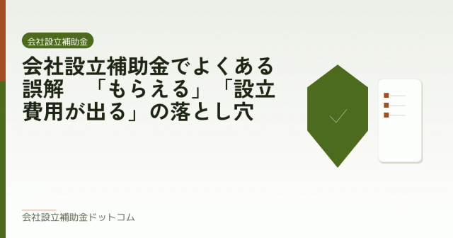 会社設立補助金でよくある誤解｜「もらえる」「設立費用が出る」の落とし穴｜会社設立の補助金と支援の解説