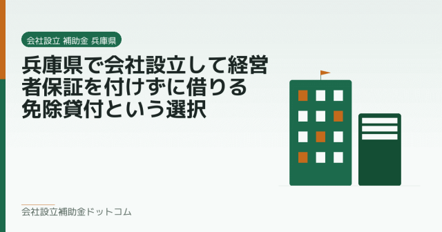 兵庫県で会社設立して経営者保証を付けずに借りる|免除貸付という選択|会社設立の補助金と支援の解説