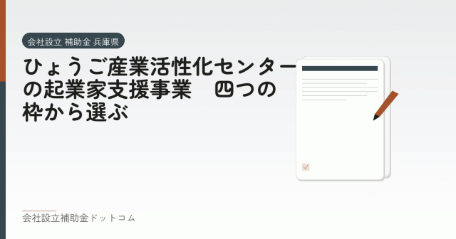 ひょうご産業活性化センターの起業家支援事業｜四つの枠から選ぶ｜会社設立の補助金と支援の解説
