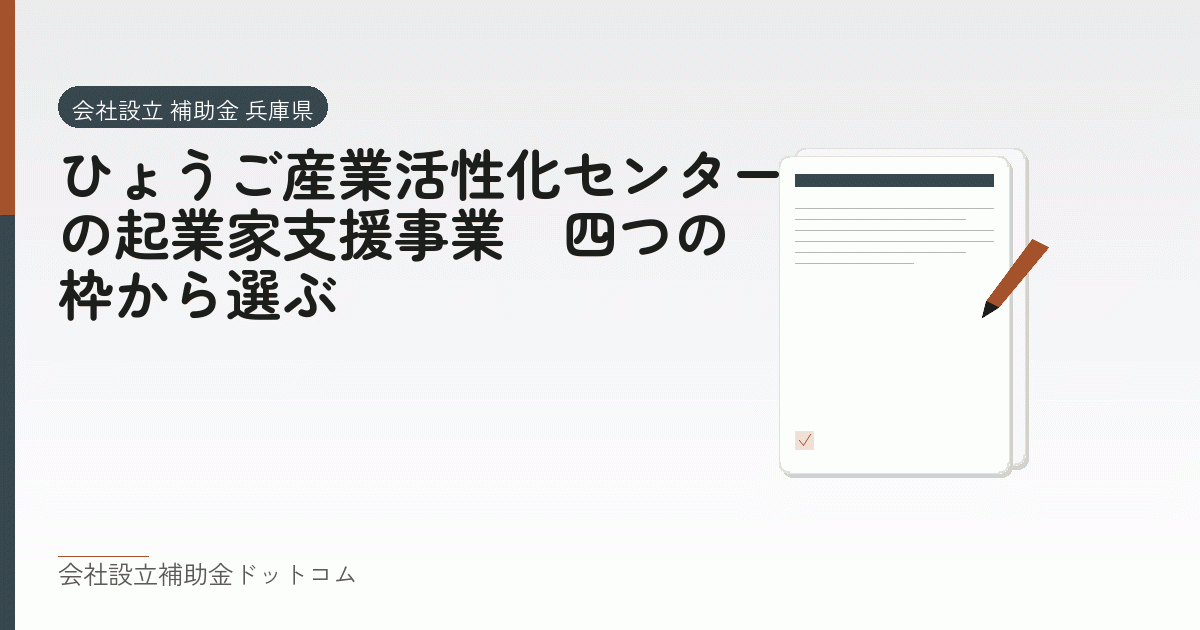 ひょうご産業活性化センターの起業家支援事業|四つの枠から選ぶ|会社設立の補助金と支援の解説