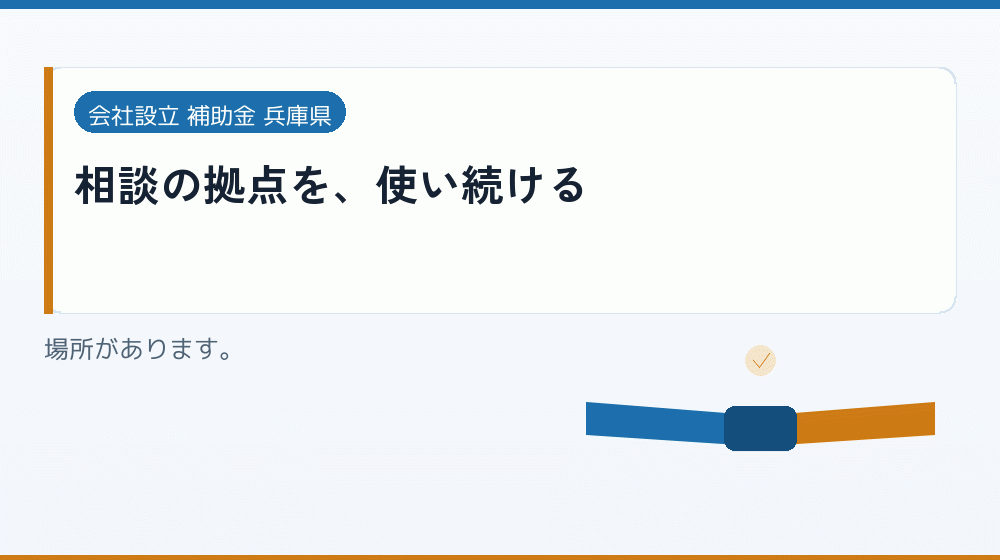 相談の拠点を、使い続ける|会社設立の補助金と支援