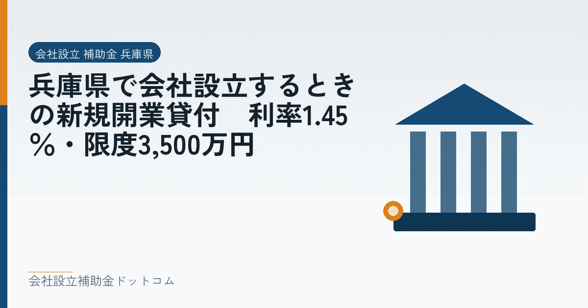 兵庫県で会社設立するときの新規開業貸付｜利率1.45％・限度3,500万円｜会社設立の補助金と支援の解説