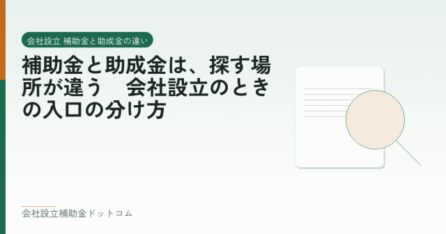 補助金と助成金は、探す場所が違う｜会社設立のときの入口の分け方｜会社設立の補助金と支援の解説