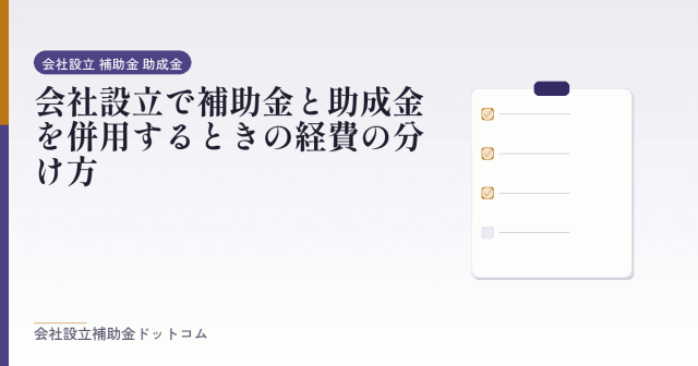 会社設立で補助金と助成金を併用するときの経費の分け方|会社設立の補助金と支援の解説