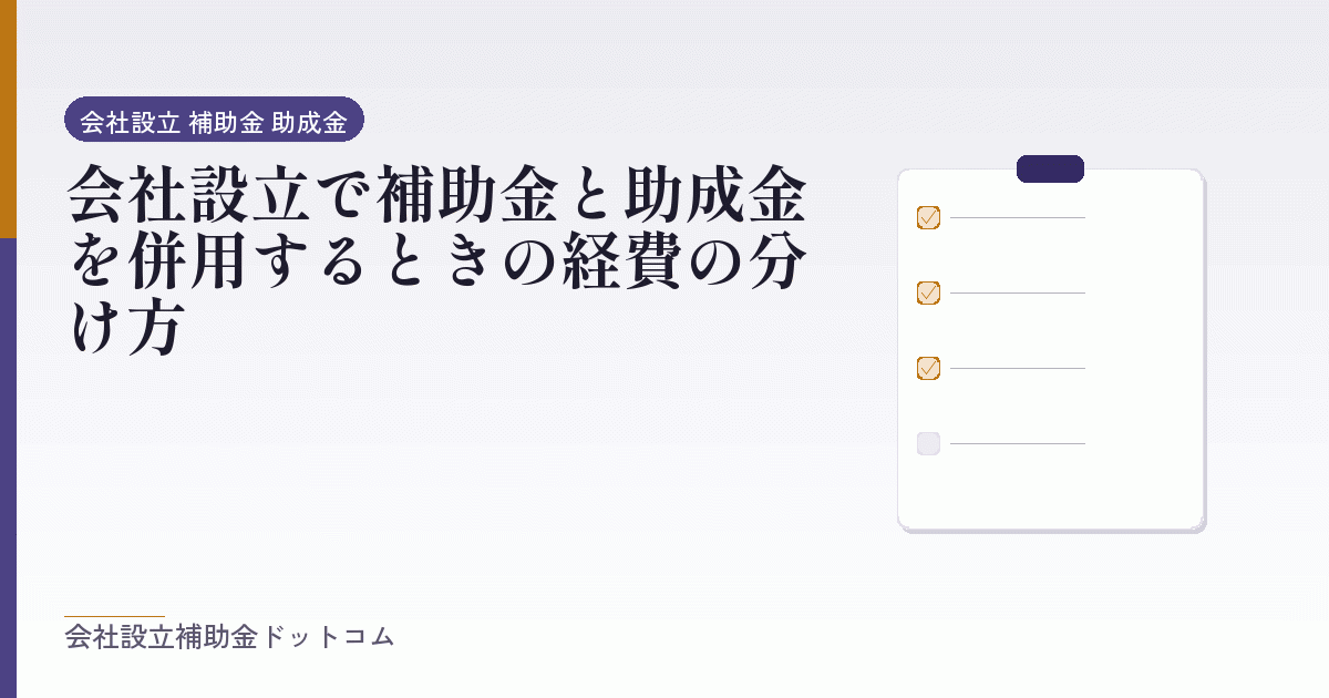 会社設立で補助金と助成金を併用するときの経費の分け方｜会社設立の補助金と支援の解説
