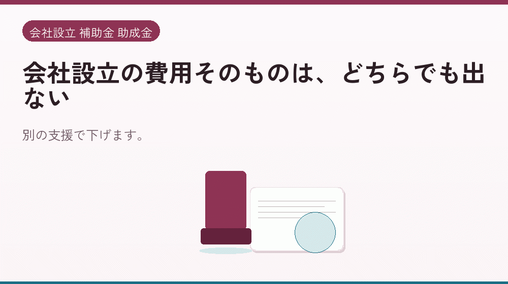 会社設立の費用そのものは、どちらでも出ない｜会社設立の補助金と支援