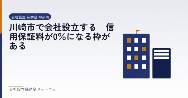 川崎市で会社設立する|信用保証料が0%になる枠がある|会社設立の補助金と支援の解説
